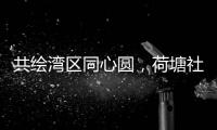 共绘湾区同心圆
	，荷塘社区举办琴澳青年交流活动