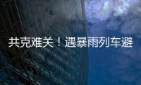 共克难关！遇暴雨列车避险停车	，列车员哽咽安抚乘客