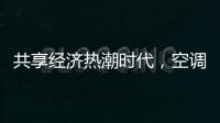 共享经济热潮时代，空调业也适合蹭这热闹吗?