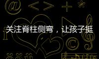 关注脊柱侧弯	，让孩子挺直腰杆