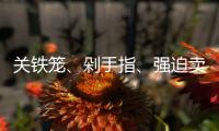 关铁笼、剁手指、强迫卖淫 电诈回流人员讲述缅北噩梦