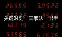 关键时刻“国家队”出手，坚定看好中国资本市场