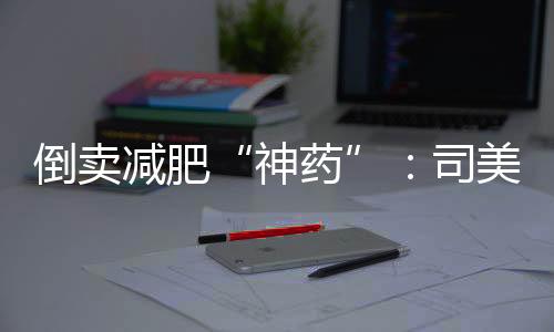 减肥解需要提醒的司美是