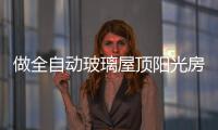 做全自动玻璃屋顶阳光房，如何避免让自己后悔?