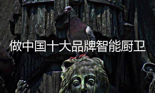 智能厨卫企业在飞速发展