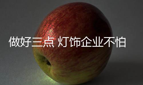 怕没同时对灯饰企业来说