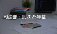 司法部
：到2025年基本解决公证办理难繁慢的问题