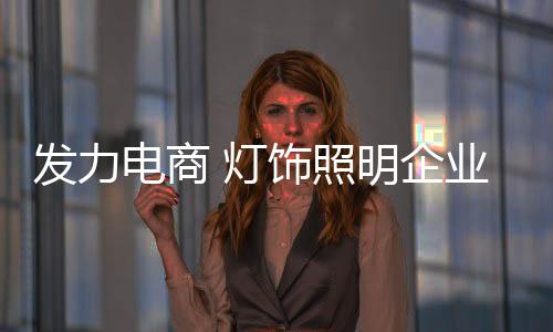 从灯饰照明企业角度出发