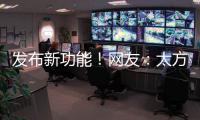 发布新功能	！网友	：太方便了
