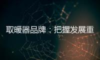 取暖器品牌：把握发展重点 才能取得成功