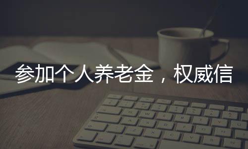威信就可以参加个人养老金