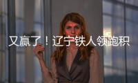 又赢了！辽宁铁人领跑积分榜！