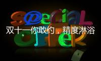 双十一你敢约
，精度淋浴房就敢和你共浴!