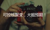 可控核聚变
，大超预期
�！丨科创要闻