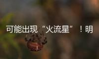 可能出现“火流星”！明晚这场流星雨千万别错过