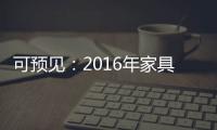 可预见	：2016年家具行业跟随电商绿色环保化发展