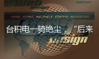 台积电一骑绝尘�，“后来者”没有放弃