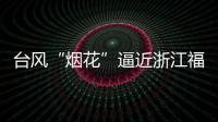 台风“烟花”逼近浙江福建 强度可达超强台风级！