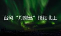 台风“丹娜丝”继续北上或登陆浙闽沿海	，中东部大范围闷热持续