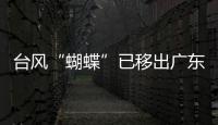 台风“蝴蝶”已移出广东，本轮降雨到18日趋于结束