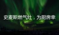 史麦斯燃气灶，为厨房幸福不断加温