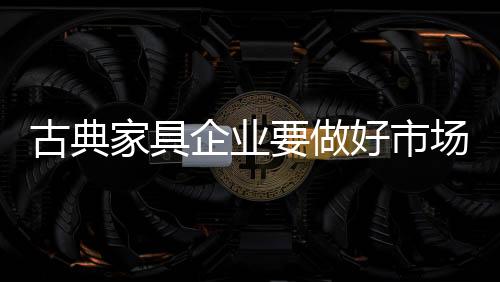 轻易的古典投入古典家具市场