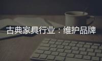 古典家具行业：维护品牌 保护品牌