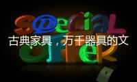 古典家具，万千器具的文化展现!
