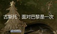 古斯托：面对巴黎是一次不错的考验
，只是进决赛还不够我们要取胜