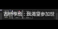古桥亨梧：我渴望参加世界杯；会努力帮助伯明翰升入英超