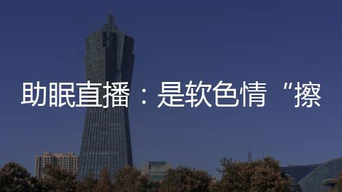 软色晚上11点开始哄睡助眠