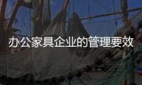 办公家具企业的管理要效率	、效果	、效益