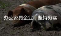 办公家具企业：坚持务实精神 开创企业神话