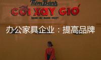办公家具企业：提高品牌意识 用创新打破瓶颈