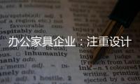 办公家具企业：注重设计师培养 重视原创设计