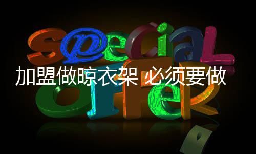 在加盟做晾衣架之前