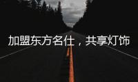 加盟东方名仕，共享灯饰行业发展红利!