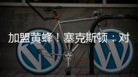 加盟黄蜂	！塞克斯顿：对新起点感到兴奋 会承担领袖角色帮助球队