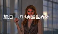 加油！U19男篮世界杯9