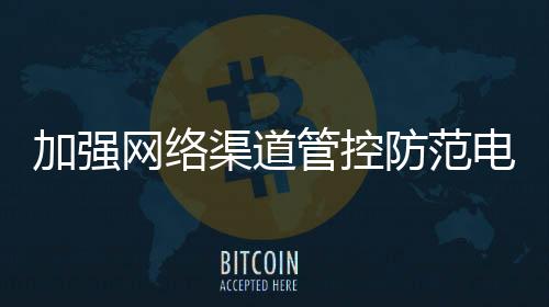 要持续加强互联网渠道管控