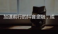 加速前行的抖音金融�，成色几何
？