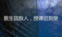 医生因救人，授课迟到受处分：“医”与“教”管理难题何解