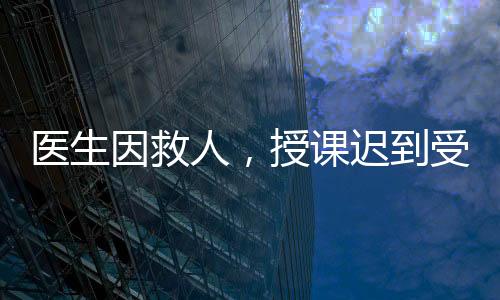医生因救俞莉上课迟到29分钟