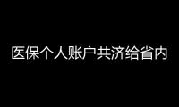 医保个人账户共济给省内异地的家人
，23省份已实现，有没有你的家乡
�？