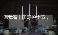 医我看丨国际护士节，“30年护龄护士” 今天，向你们致敬！