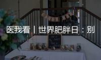 医我看丨世界肥胖日：别再胖了
，会伤肾！