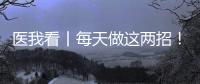 医我看丨每天做这两招！可防摔倒
