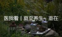 医我看丨夏至养生，重在清心除烦
