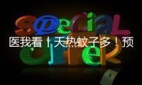 医我看丨天热蚊子多！预防登革热要趁早