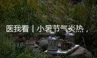 医我看丨小暑节气炎热，宜祛湿养心